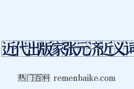 近代出版家张元济近义词是什么意思的图片